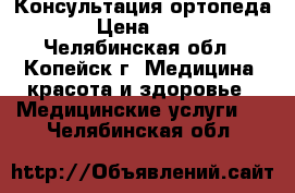 Консультация ортопеда. › Цена ­ 500 - Челябинская обл., Копейск г. Медицина, красота и здоровье » Медицинские услуги   . Челябинская обл.